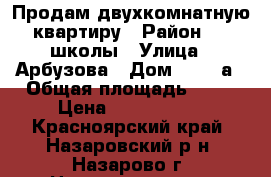 Продам двухкомнатную квартиру › Район ­ 1 школы › Улица ­ Арбузова › Дом ­ 120 а › Общая площадь ­ 49 › Цена ­ 1 750 000 - Красноярский край, Назаровский р-н, Назарово г. Недвижимость » Квартиры продажа   . Красноярский край